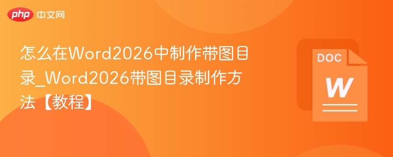 Word2026怎么制作带图目录？图文教程详解