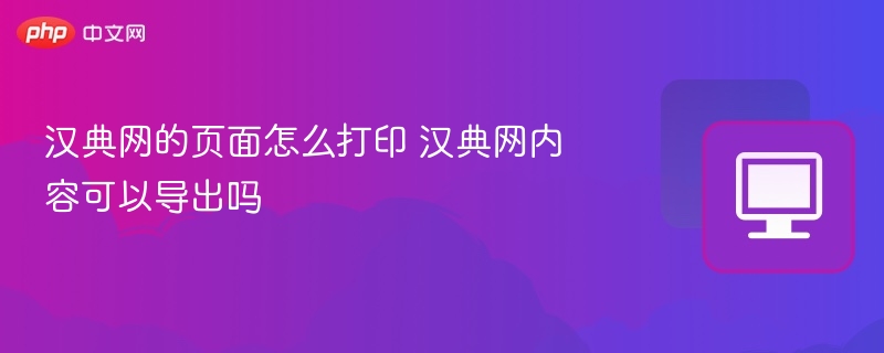 汉典网的页面怎么打印 汉典网内容可以导出吗
