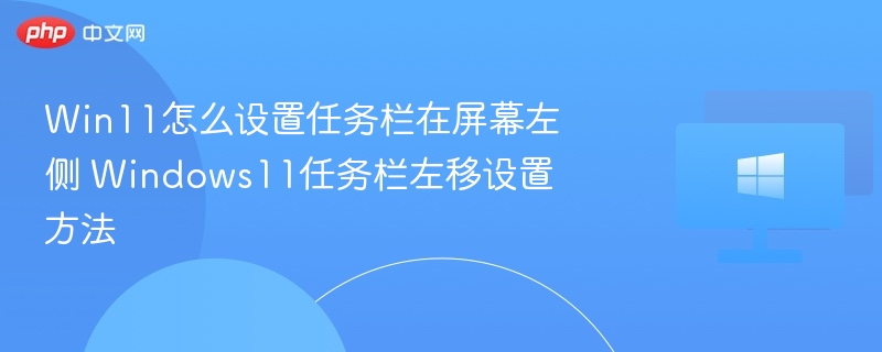 Win11怎么设置任务栏在屏幕左侧 Windows11任务栏左移设置方法