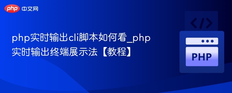 php实时输出cli脚本如何看_php实时输出终端展示法【教程】