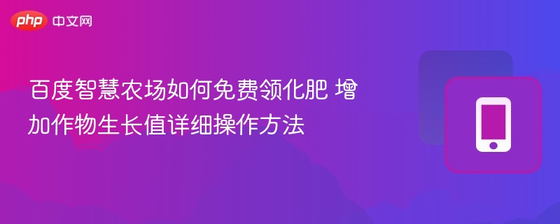 百度智慧农场如何免费领化肥 增加作物生长值详细操作方法