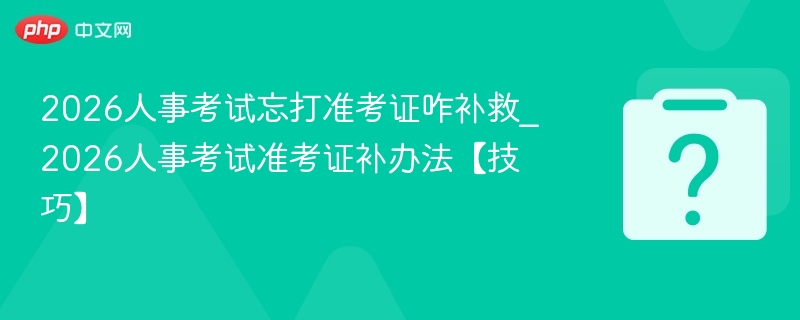 2026人事考试忘带准考证怎么办