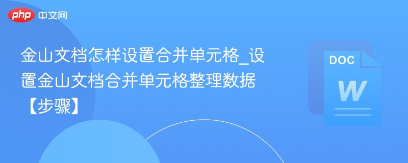 金山文档怎样设置合并单元格_设置金山文档合并单元格整理数据【步骤】