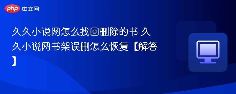 久久小说网误删书怎么恢复？