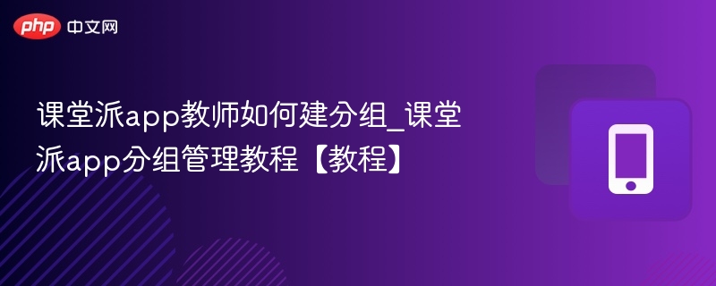 课堂派教师如何建分组教程详解