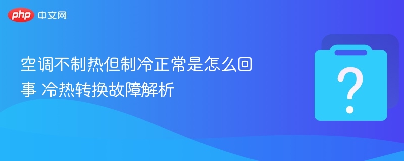 空调不制热但制冷正常是怎么回事 冷热转换故障解析