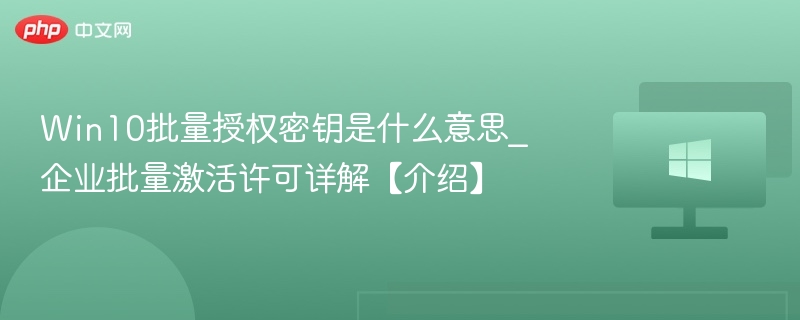 Win10批量密钥怎么用？企业激活全解析