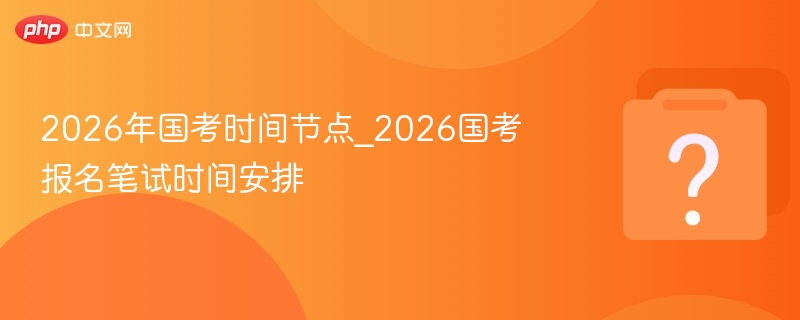 2026国考时间安排及报名节点详解