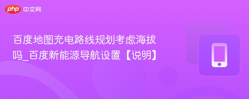 百度地图充电路线是否考虑海拔？