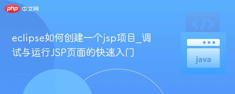 eclipse如何创建一个jsp项目_调试与运行JSP页面的快速入门