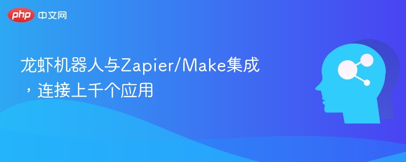 龙虾机器人与Zapier/Make集成,连接上千个应用