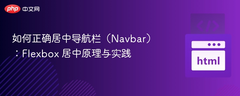 如何正确居中导航栏(Navbar):Flexbox 居中原理与实践