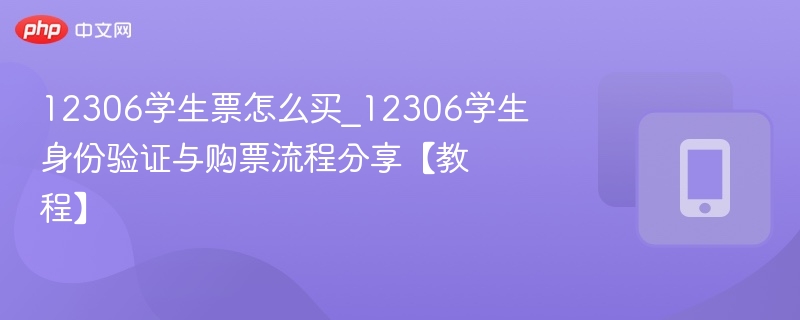 12306学生票购买流程与验证方法