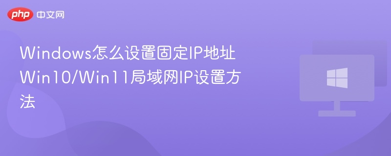 Windows固定IP设置教程，Win10/Win11局域网配置方法