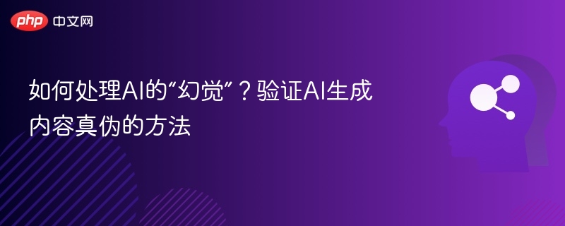 AI生成内容怎么辨别真假？防幻觉实用技巧