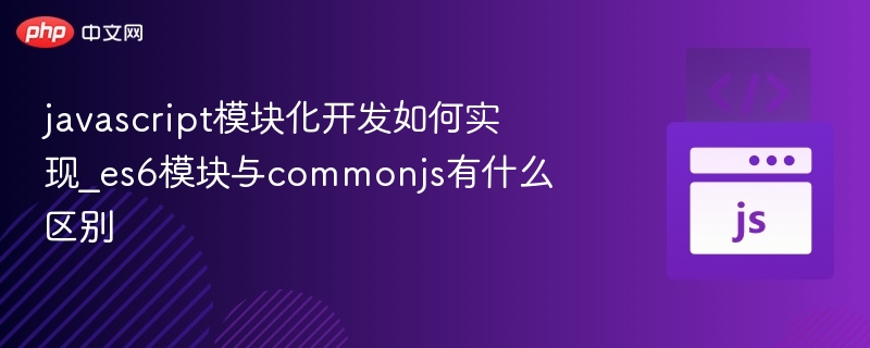 javascript模块化开发如何实现_es6模块与commonjs有什么区别