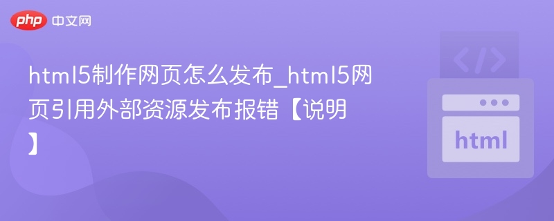 html5制作网页怎么发布_html5网页引用外部资源发布报错【说明】