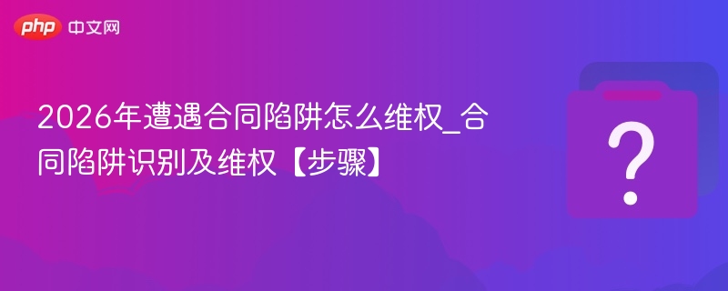 2026合同陷阱怎么处理_维权指南