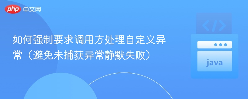 如何强制要求调用方处理自定义异常（避免未捕获异常静默失败）
