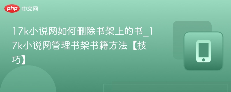 17k小说网如何删除书架上的书_17k小说网管理书架书籍方法【技巧】