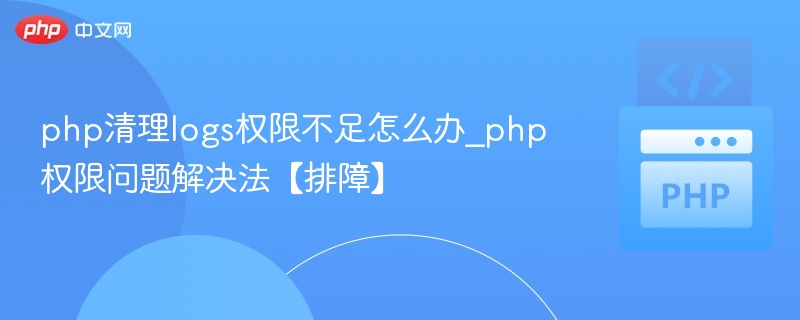 php清理logs权限不足怎么办_php权限问题解决法【排障】