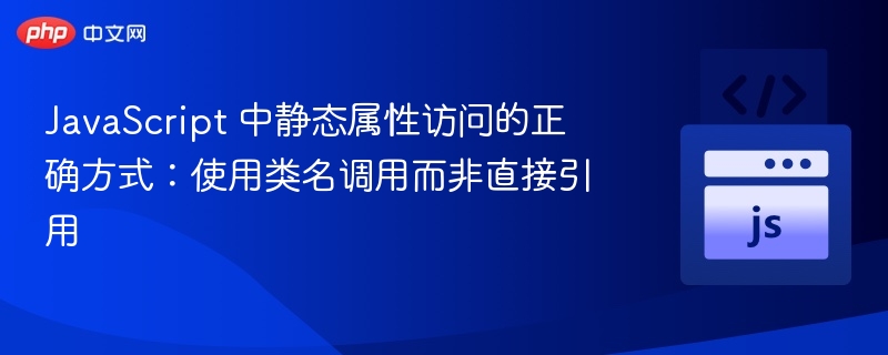 JavaScript 中静态属性访问的正确方式：使用类名调用而非直接引用
