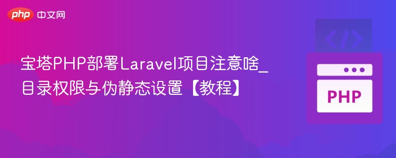 宝塔部署Laravel注意点：权限与伪静态设置