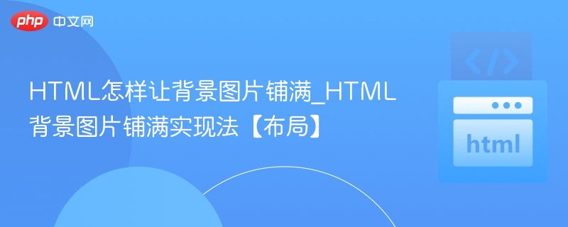 HTML怎样让背景图片铺满_HTML背景图片铺满实现法【布局】