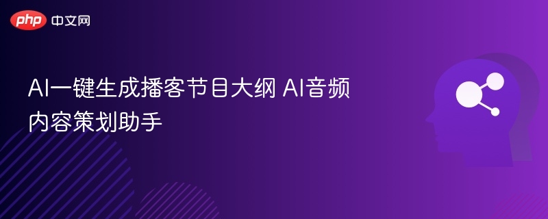 AI生成播客大纲，音频内容策划工具