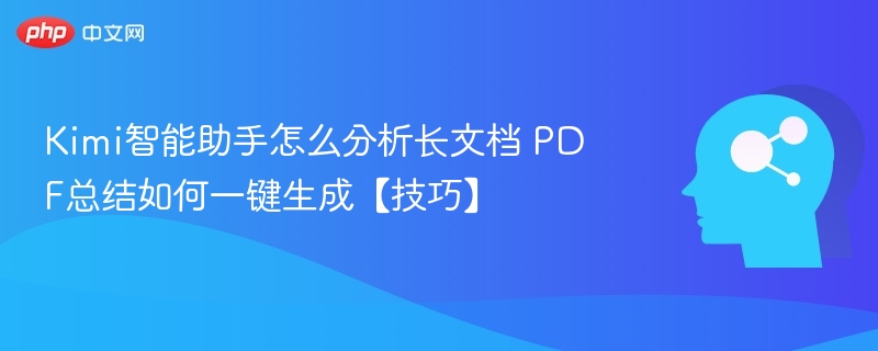 Kimi智能助手怎么分析长文档 PDF总结如何一键生成【技巧】