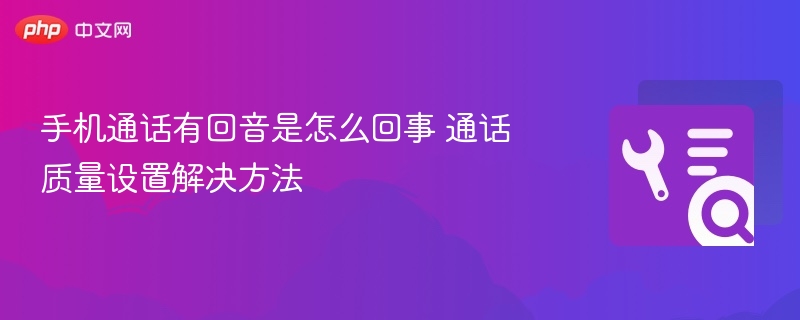 手机通话有回音怎么处理？