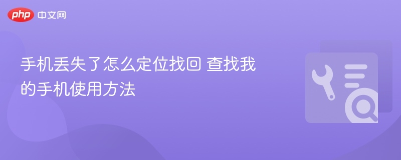 手机丢失如何定位找回？详细查找方法分享