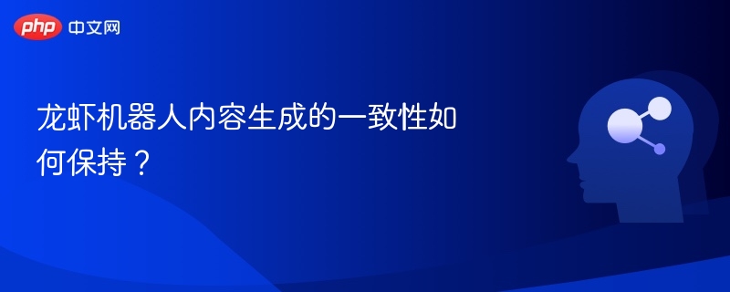 龙虾机器人内容怎么保持一致？