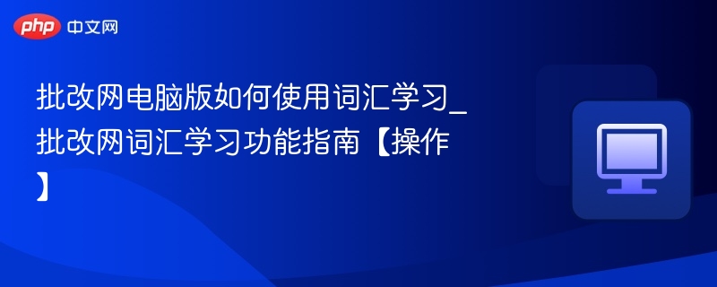 批改网词汇学习怎么用？操作指南详解