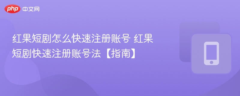 红果短剧怎么快速注册账号 红果短剧快速注册账号法【指南】