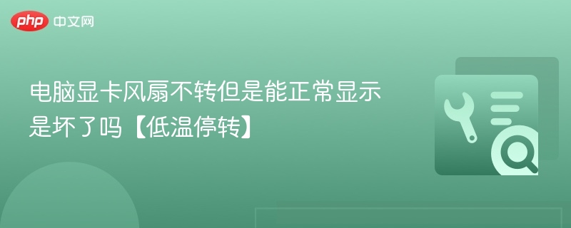 显卡风扇不转能显示，是停转还是坏了？