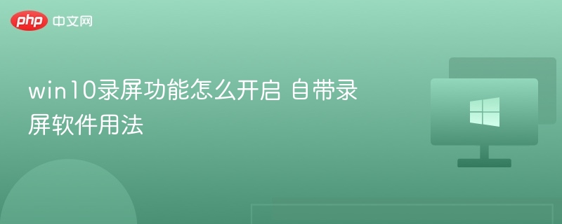 win10录屏功能怎么开启 自带录屏软件用法