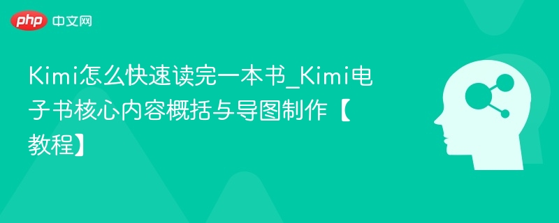 Kimi怎么快速读完一本书_Kimi电子书核心内容概括与导图制作【教程】