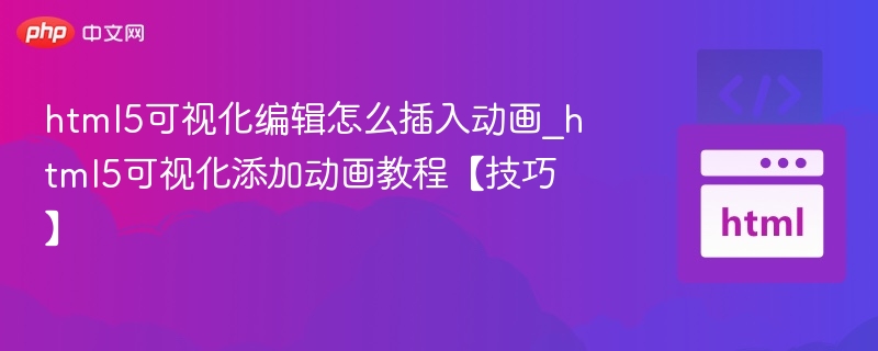 html5可视化编辑怎么插入动画_html5可视化添加动画教程【技巧】