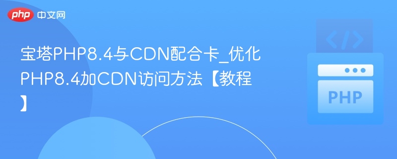 宝塔PHP8.4CDN加速优化教程