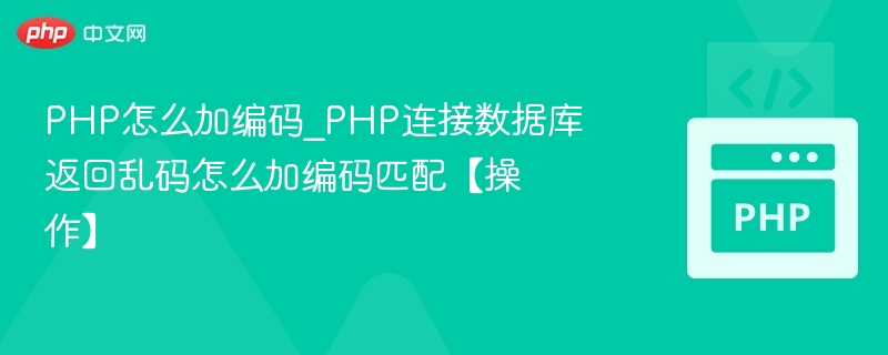PHP怎么加编码_PHP连接数据库返回乱码怎么加编码匹配【操作】