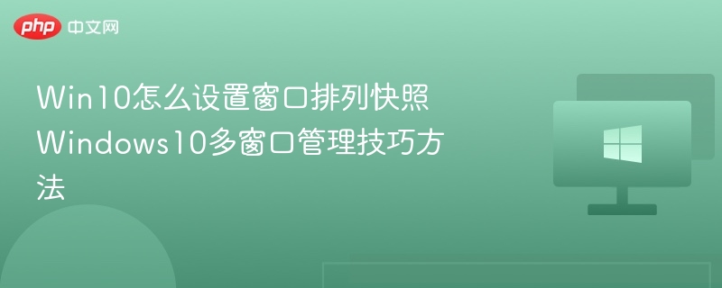 Win10怎么设置窗口排列快照 Windows10多窗口管理技巧方法