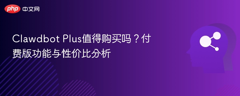 Clawdbot Plus值得购买吗?付费版功能与性价比分析