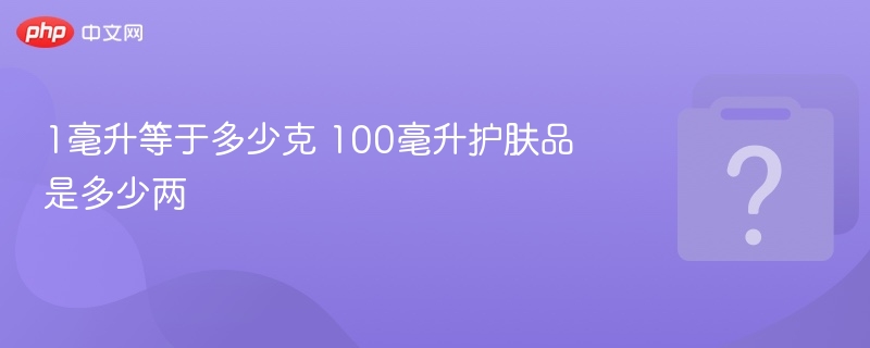 1毫升等于多少克 100毫升护肤品是多少两