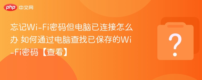 忘记Wi-Fi密码但电脑已连接怎么办 如何通过电脑查找已保存的Wi-Fi密码【查看】