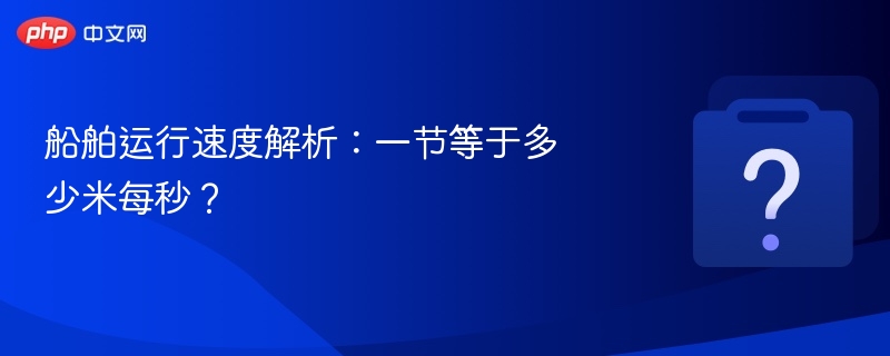 船舶运行速度解析：一节等于多少米每秒？