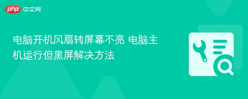 电脑开机风扇转屏幕不亮 电脑主机运行但黑屏解决方法