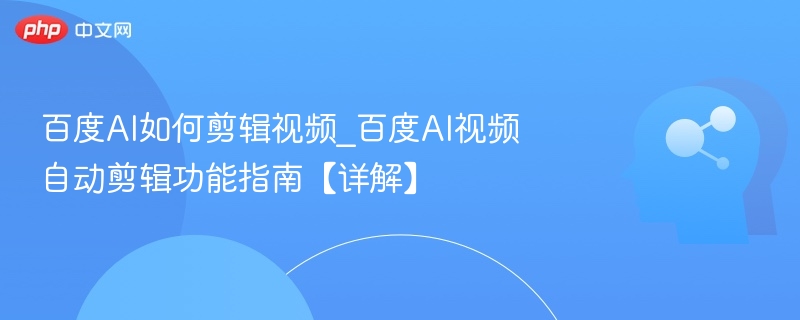 百度AI视频剪辑功能全面解析