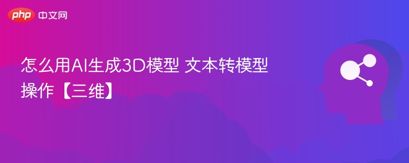 怎么用AI生成3D模型 文本转模型操作【三维】