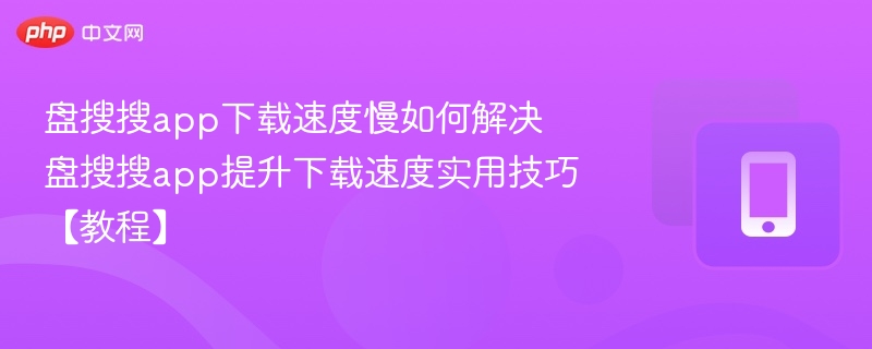 盘搜搜app下载速度慢如何解决 盘搜搜app提升下载速度实用技巧【教程】